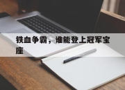 开云体育中国-铁血争霸，谁能登上冠军宝座